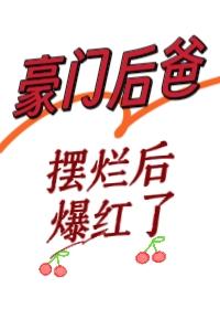 豪门后爸摆烂后爆红了完整版