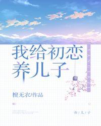 我给初恋养儿子作者夏枯荣