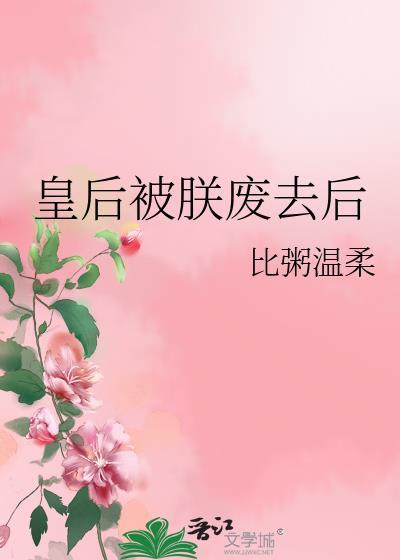 皇后被朕废去后免费阅读