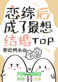 万人嫌恋综后成了最想结婚top作者爱吃鸭头