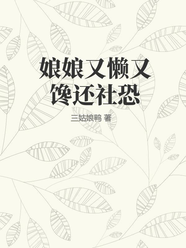 娘娘又懒又馋还社恐全文免费阅读