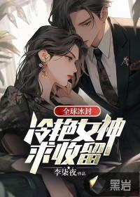 全球冰封冷艳女神求收留 李柒夜正版